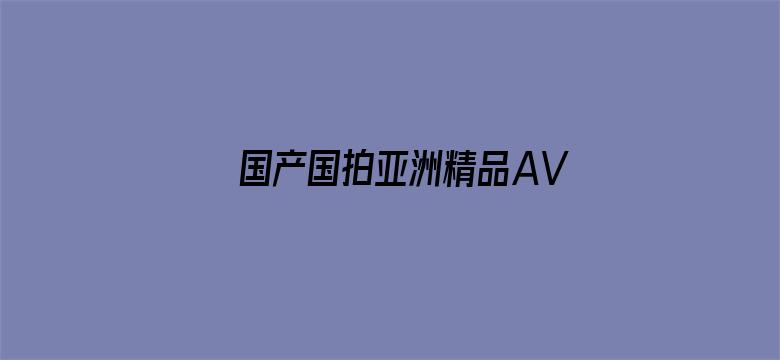 国产国拍亚洲精品AV在线看-Movie